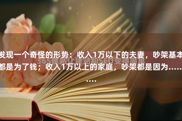 发现一个奇怪的形势：收入1万以下的夫妻，吵架基本都是为了钱；收入1万以上的家庭，吵架都是因为......